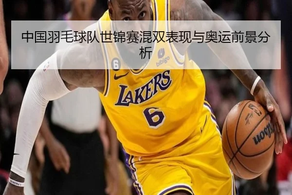 中国羽毛球队世锦赛混双表现与奥运前景分析 - WANMEISPORTS